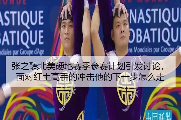张之臻北美硬地赛季参赛计划引发讨论，面对红土高手的冲击他的下一步怎么走 | JINNIAN